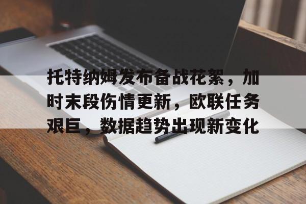 托特纳姆发布备战花絮，加时末段伤情更新，欧联任务艰巨，数据趋势出现新变化的简单介绍-kaiyun
